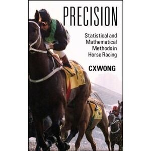 Precision: Statistical and Mathematical Methods in Horse Racing by Wong